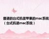 普通的台式机装苹果的mac系统（台式机装mac系统）