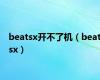 beatsx开不了机（beatsx）