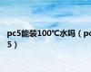 pc5能装100℃水吗（pc5）