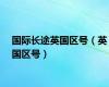 国际长途英国区号（英国区号）