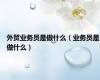 外贸业务员是做什么（业务员是做什么）