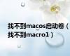 找不到macos启动卷（找不到macro1）