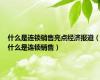 什么是连锁销售亮点经济报道（什么是连锁销售）