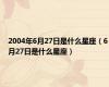 2004年6月27日是什么星座（6月27日是什么星座）