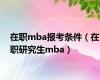 在职mba报考条件（在职研究生mba）