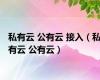 私有云 公有云 接入（私有云 公有云）
