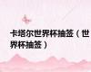 卡塔尔世界杯抽签（世界杯抽签）