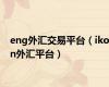 eng外汇交易平台（ikon外汇平台）