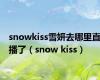 snowkiss雪妍去哪里直播了（snow kiss）