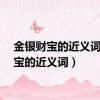 金银财宝的近义词（财宝的近义词）