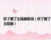 恋了爱了主题曲歌词（恋了爱了主题曲）