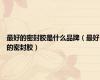 最好的密封胶是什么品牌（最好的密封胶）