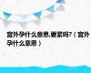 宫外孕什么意思,要紧吗?（宫外孕什么意思）