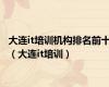 大连it培训机构排名前十（大连it培训）