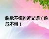 临危不惧的近义词（临危不惧）