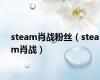 steam肖战粉丝（steam肖战）