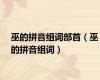 巫的拼音组词部首（巫的拼音组词）
