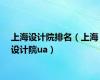 上海设计院排名（上海设计院ua）