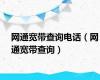 网通宽带查询电话（网通宽带查询）