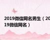 2019微信网名男生（2019微信网名）