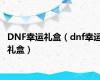 DNF幸运礼盒（dnf幸运礼盒）