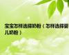 宝宝怎样选择奶粉（怎样选择婴儿奶粉）
