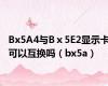 Bx5A4与Bⅹ5E2显示卡可以互换吗（bx5a）