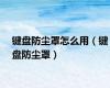 键盘防尘罩怎么用（键盘防尘罩）