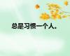 总是习惯一个人。