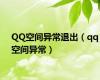 QQ空间异常退出（qq空间异常）