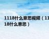 1118什么意思视频（1118什么意思）