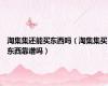 淘集集还能买东西吗（淘集集买东西靠谱吗）