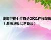 湖南卫视七夕晚会2021在线观看（湖南卫视七夕晚会）
