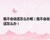 我不会说话怎么办呢（我不会说话怎么办）