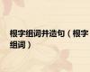 根字组词并造句（根字组词）