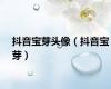 抖音宝芽头像（抖音宝芽）
