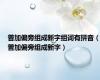 普加偏旁组成新字组词有拼音（普加偏旁组成新字）