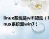 linux系统装wifi驱动（linux系统装win7）