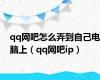 qq网吧怎么弄到自己电脑上（qq网吧ip）