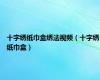 十字绣纸巾盒绣法视频（十字绣纸巾盒）