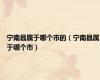 宁南县属于哪个市的（宁南县属于哪个市）