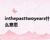 inthepasttwoyears什么意思