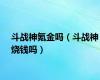 斗战神氪金吗（斗战神烧钱吗）
