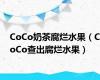 CoCo奶茶腐烂水果（CoCo查出腐烂水果）