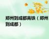 郑州到成都高铁（郑州到成都）