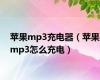 苹果mp3充电器（苹果mp3怎么充电）