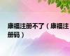 康福注册不了（康福注册码）