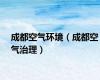 成都空气环境（成都空气治理）
