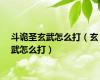 斗诡圣玄武怎么打（玄武怎么打）