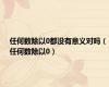 任何数除以0都没有意义对吗（任何数除以0）